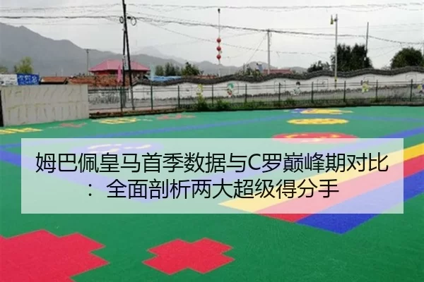 姆巴佩皇马首季数据与C罗巅峰期对比：全面剖析两大超级得分手